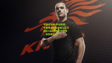 中国足彩网-中超联赛，卡里略点射皮纳破门，河南队3比0完胜沧州雄狮，斩获两连胜