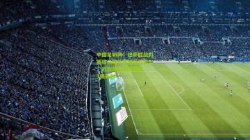 中国足彩网：巴萨欧战对英格兰球队展现绝对统治，近20场13胜4平仅3场失利